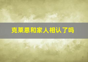 克莱恩和家人相认了吗