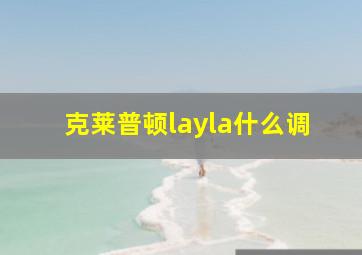 克莱普顿layla什么调