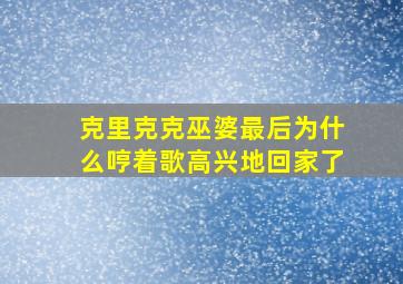 克里克克巫婆最后为什么哼着歌高兴地回家了