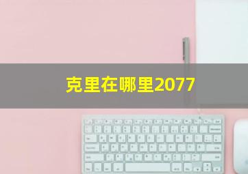 克里在哪里2077