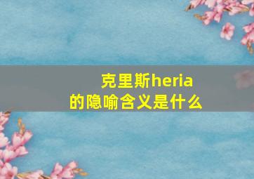 克里斯heria的隐喻含义是什么