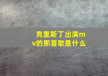 克里斯丁出演mv的那首歌是什么