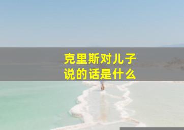 克里斯对儿子说的话是什么