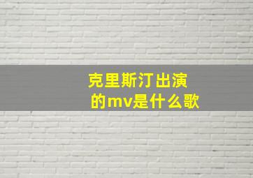 克里斯汀出演的mv是什么歌