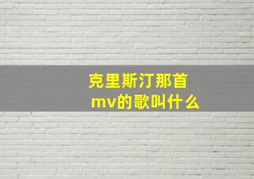 克里斯汀那首mv的歌叫什么