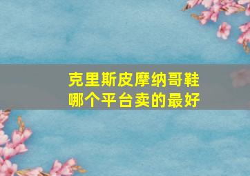 克里斯皮摩纳哥鞋哪个平台卖的最好