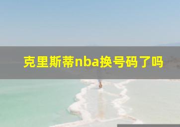 克里斯蒂nba换号码了吗