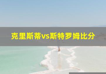 克里斯蒂vs斯特罗姆比分