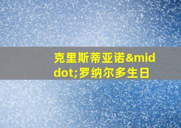 克里斯蒂亚诺·罗纳尔多生日