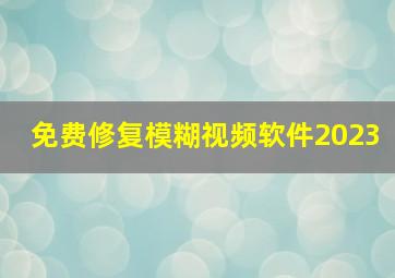 免费修复模糊视频软件2023