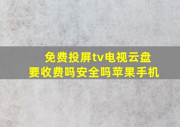 免费投屏tv电视云盘要收费吗安全吗苹果手机