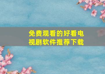 免费观看的好看电视剧软件推荐下载