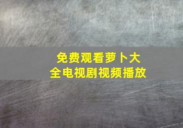 免费观看萝卜大全电视剧视频播放