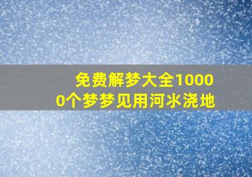 免费解梦大全10000个梦梦见用河氺浇地