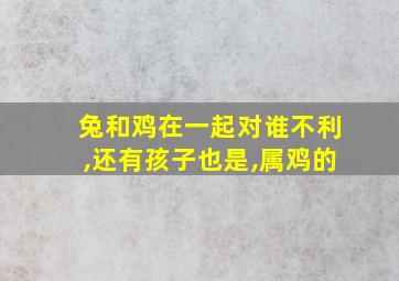 兔和鸡在一起对谁不利,还有孩子也是,属鸡的