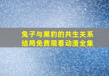 兔子与黑豹的共生关系结局免费观看动漫全集