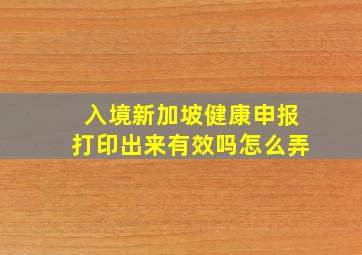 入境新加坡健康申报打印出来有效吗怎么弄