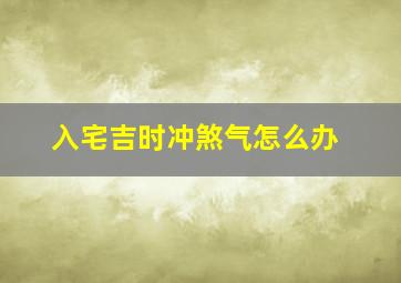 入宅吉时冲煞气怎么办