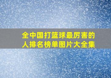 全中国打篮球最厉害的人排名榜单图片大全集