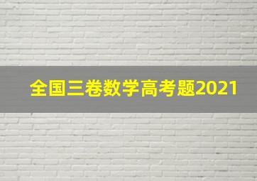 全国三卷数学高考题2021