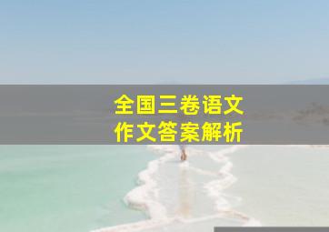 全国三卷语文作文答案解析