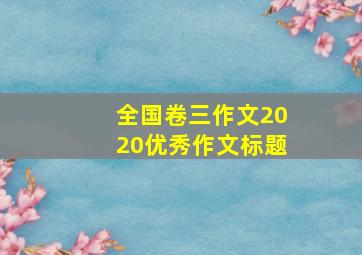 全国卷三作文2020优秀作文标题