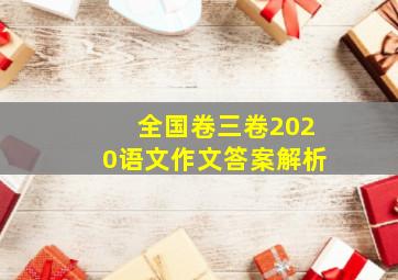 全国卷三卷2020语文作文答案解析