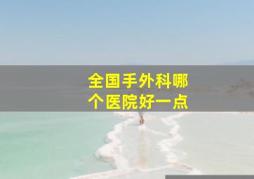 全国手外科哪个医院好一点