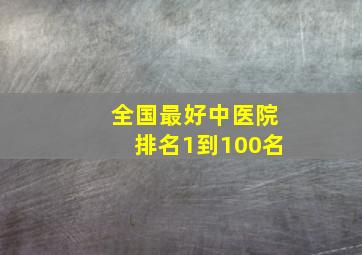 全国最好中医院排名1到100名