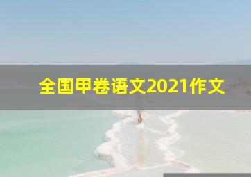 全国甲卷语文2021作文