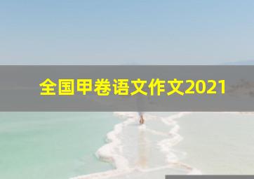 全国甲卷语文作文2021