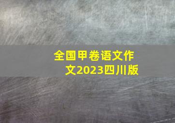 全国甲卷语文作文2023四川版