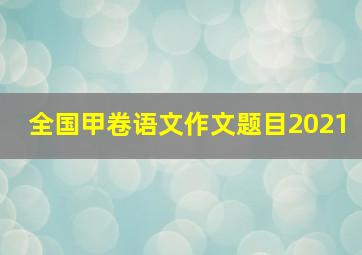 全国甲卷语文作文题目2021