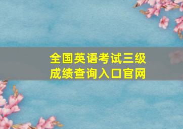 全国英语考试三级成绩查询入口官网