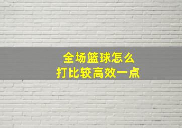 全场篮球怎么打比较高效一点