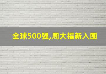 全球500强,周大福新入围