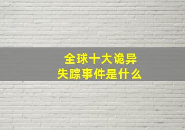 全球十大诡异失踪事件是什么