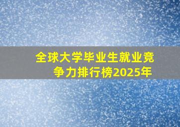 全球大学毕业生就业竞争力排行榜2025年