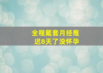 全程戴套月经推迟8天了没怀孕