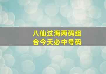 八仙过海两码组合今天必中号码