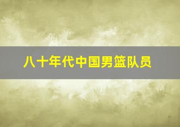 八十年代中国男篮队员