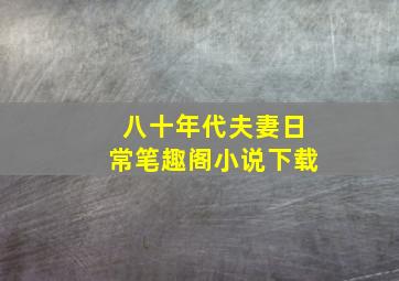 八十年代夫妻日常笔趣阁小说下载