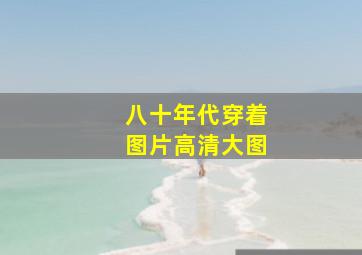 八十年代穿着图片高清大图