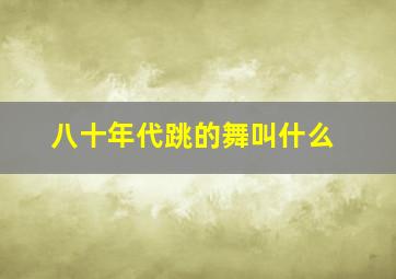 八十年代跳的舞叫什么