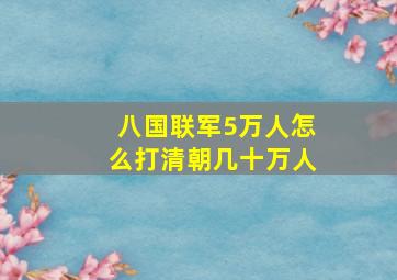 八国联军5万人怎么打清朝几十万人