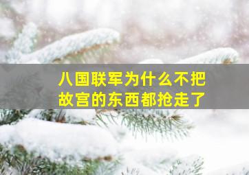 八国联军为什么不把故宫的东西都抢走了