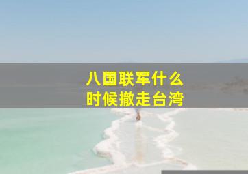 八国联军什么时候撤走台湾