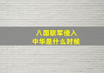 八国联军侵入中华是什么时候