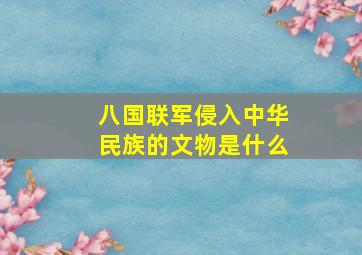 八国联军侵入中华民族的文物是什么