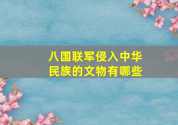 八国联军侵入中华民族的文物有哪些